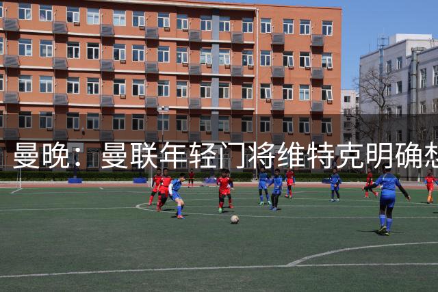 曼晚：曼联年轻门将维特克明确想离队，不愿担任拉门斯的替补
