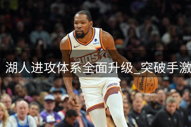 湖人进攻体系全面升级 突破手激增能否破解西部困局？